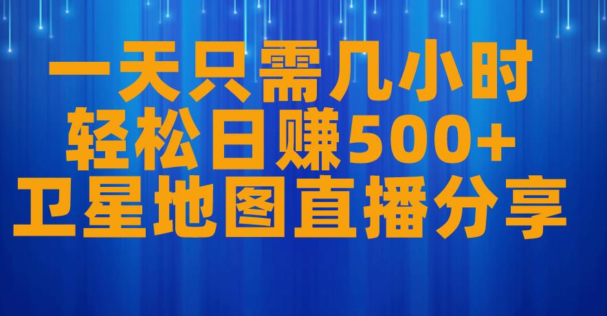 一天只需几小时，轻松日赚500+，卫星地图直播项目分享【揭秘】-鹤行社项目库