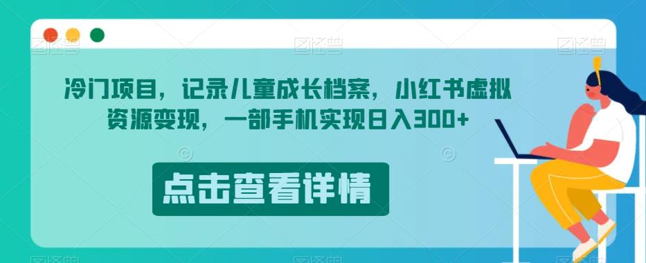 冷门项目，记录儿童成长档案，小红书虚拟资源变现，一部手机实现日入300+【揭秘】-鹤行社项目库