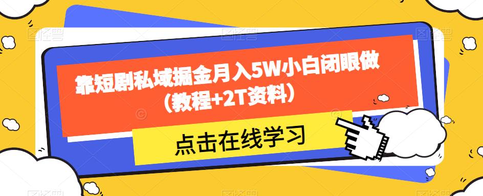 靠短剧私域掘金月入5W小白闭眼做（教程+2T资料）-鹤行社项目库