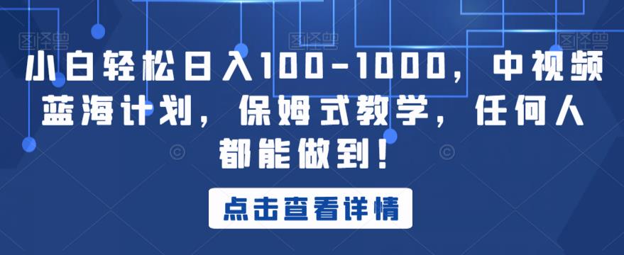 小白轻松日入100-1000，中视频蓝海计划，保姆式教学，任何人都能做到！【揭秘】-鹤行社项目库
