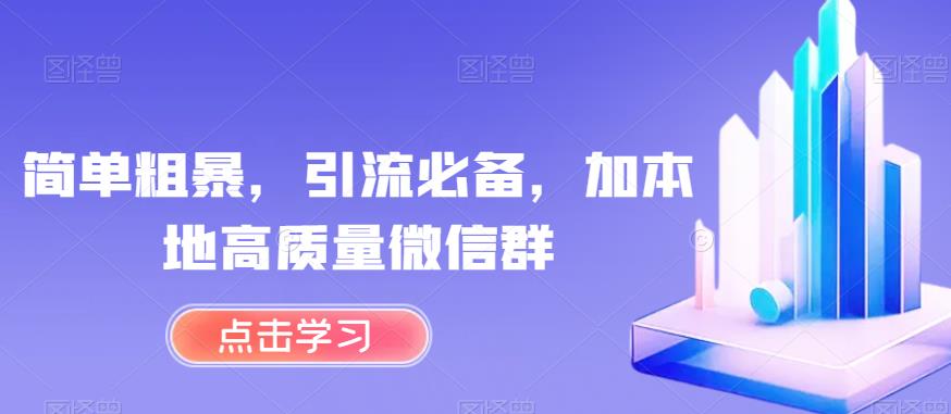 简单粗暴，引流必备，加本地高质量微信群【揭秘】-鹤行社项目库