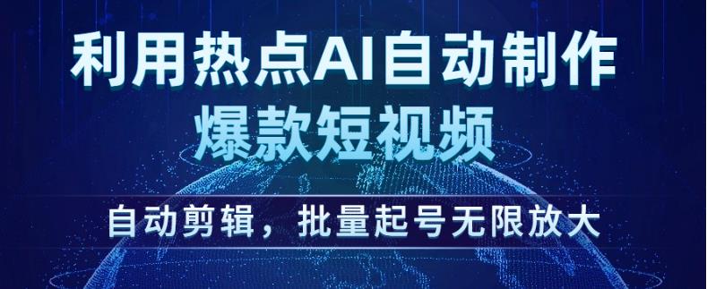 利用热点AI自动制作爆款短视频，自动剪辑，批量起号无限放大【揭秘】-鹤行社项目库