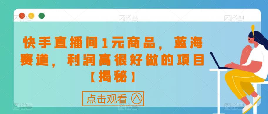快手直播间1元商品，蓝海赛道，利润高很好做的项目【揭秘】-鹤行社项目库