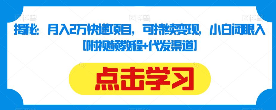 揭秘：月入2万快递项目，可持续变现，小白闭眼入【附视频教程+代发渠道】-鹤行社项目库