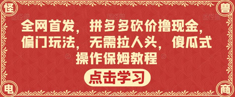 全网首发，拼多多砍价撸现金，偏门玩法，无需拉人头，傻瓜式操作保姆教程【揭秘】-鹤行社项目库
