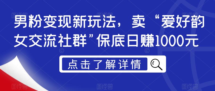男粉变现新玩法，卖“爱好韵女交流社群”保底日赚1000元【揭秘】-鹤行社项目库
