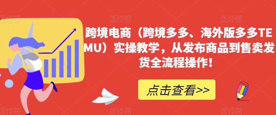 跨境电商（跨境多多、海外版多多TEMU）实操教学，从发布商品到售卖发货全流程操作！-鹤行社项目库