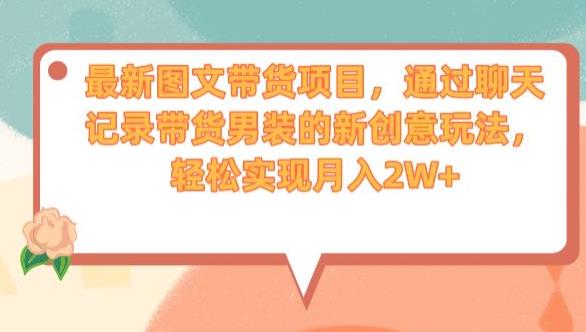 最新图文带货项目，通过聊天记录带货男装的新创意玩法，轻松实现月入2W+【揭秘】-鹤行社项目库