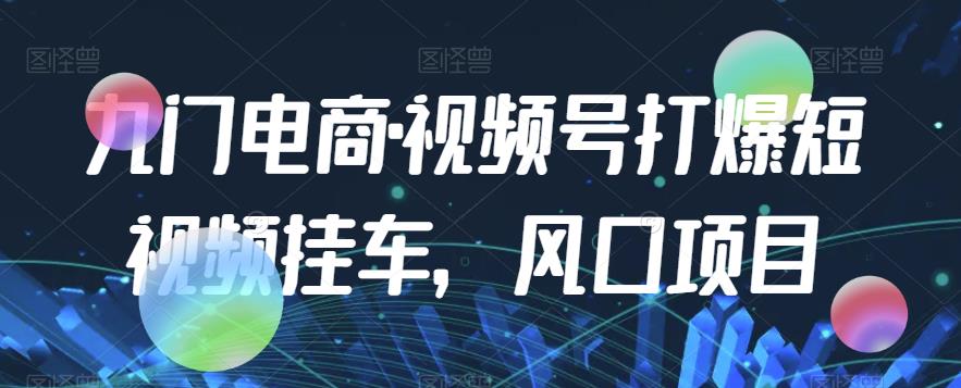 九门电商·视频号打爆短视频挂车，风口项目-鹤行社项目库