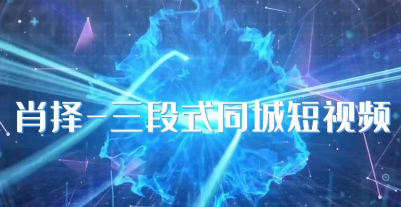 肖择-抖音同城短视频，​三段式同城短视频实操-鹤行社项目库