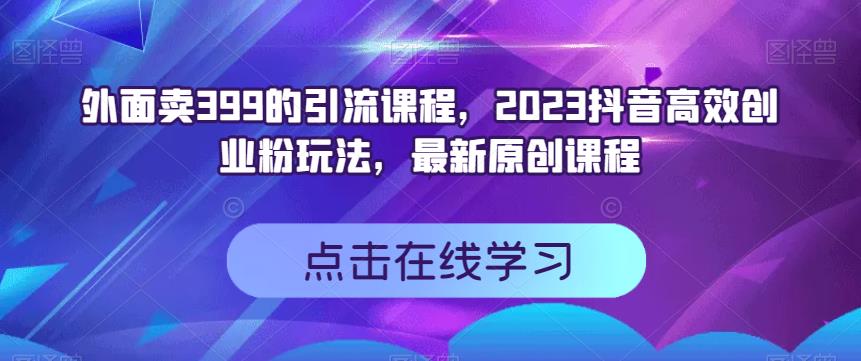 外面卖399的引流课程，2023抖音高效创业粉玩法，最新原创课程-鹤行社项目库