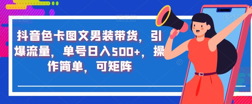 抖音色卡图文男装带货，引爆流量，单号日入500+，操作简单，可矩阵【揭秘】-鹤行社项目库