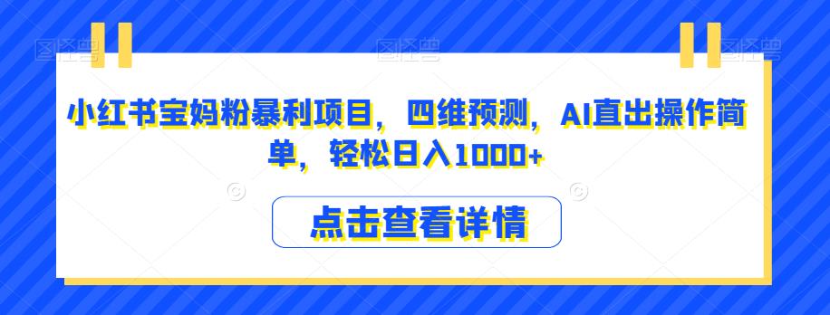 小红书宝妈粉暴利项目，四维预测，AI直出操作简单，轻松日入1000+【揭秘】-鹤行社项目库