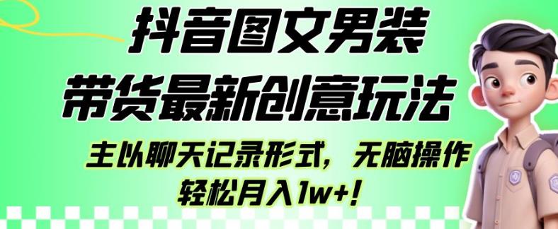 抖音图文男装带货最新创意玩法，主以聊天记录形式，无脑操作轻松月入1w+【揭秘】-鹤行社项目库