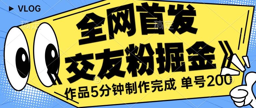 全网首发《交友粉掘金》单号一天躺赚200+作品5分钟制作完成，（长期稳定项目）【揭秘】-鹤行社项目库