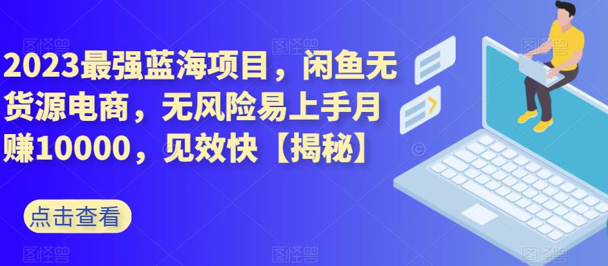 2023最强蓝海项目，闲鱼无货源电商，无风险易上手月赚10000，见效快【揭秘】-鹤行社项目库