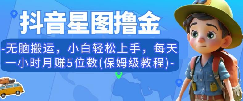 抖音星图撸金，无脑搬运，小白轻松上手，每天一小时月赚5位数(保姆级教程)【揭秘】-鹤行社项目库