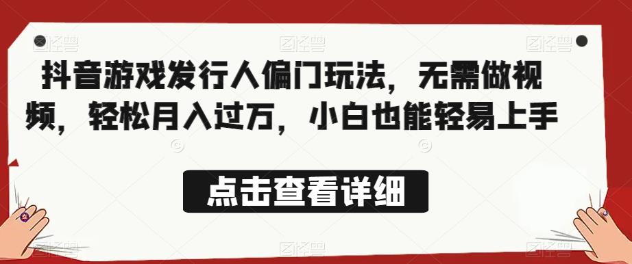 全网首发，抖音游戏发行人偏门玩法，无需做视频，轻松月入过万，小白也能轻易上手【揭秘】-鹤行社项目库