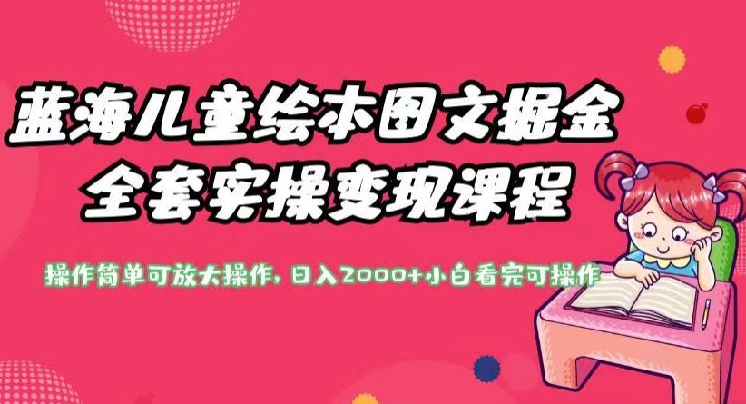蓝海儿童绘本图文掘金全套实操变现课程，操作简单可放大操作，日入2000+【揭秘】-鹤行社项目库