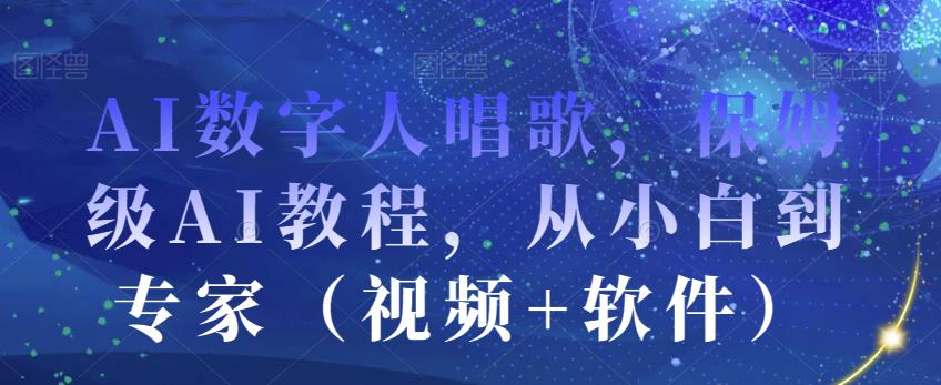 AI数字人唱歌，保姆级AI教程，从小白到专家（视频+软件）-鹤行社项目库