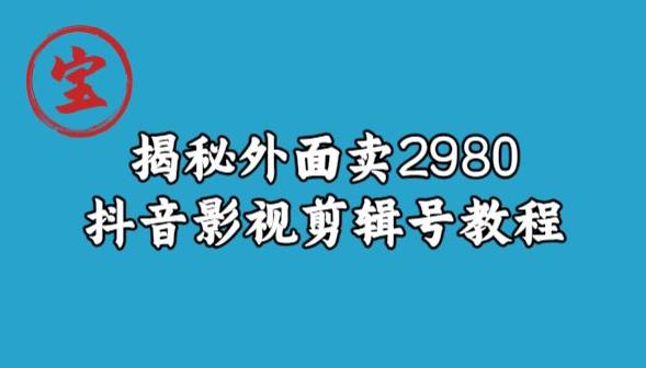 宝哥揭秘外面卖2980元抖音影视剪辑号教程-鹤行社项目库