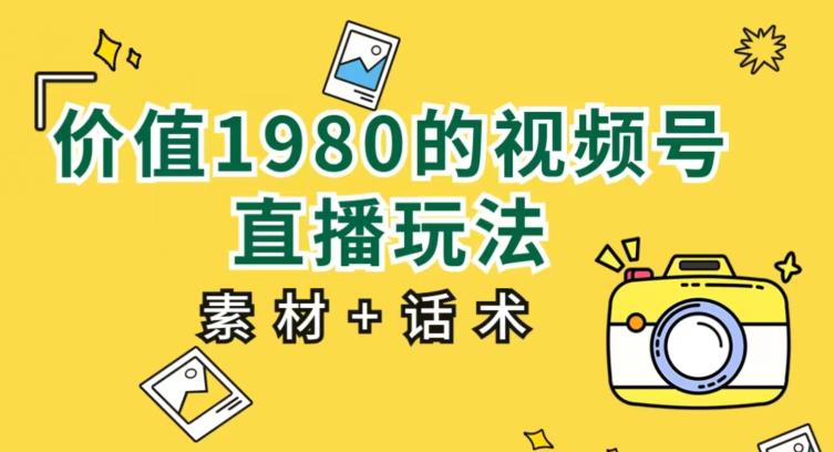 价值1980的视频号直播玩法，小白也可以直接上手操作【教程+素材+话术】-鹤行社项目库