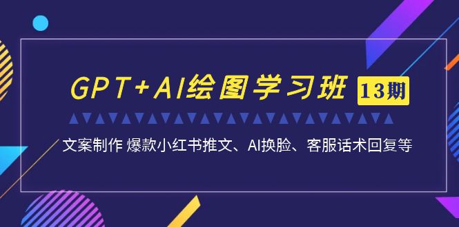 GPT+AI绘图学习班【第13期】 文案制作 爆款小红书推文、AI换脸、客服话术-鹤行社项目库