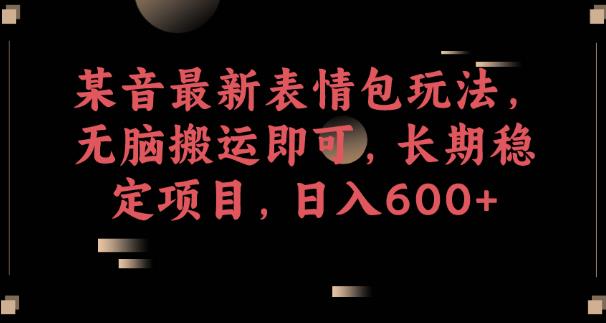 某音最新表情包玩法，无脑搬运即可，长期稳定项目，日入600+【揭秘】-鹤行社项目库