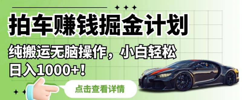 拍车赚钱掘金计划，纯搬运无脑操作，小白轻松日入1000+【揭秘】-鹤行社项目库
