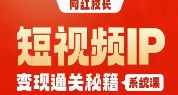 网红校长短视频IP变现通关秘籍｜系统课，产品篇，短视频篇，商业篇，私域篇，直播篇-鹤行社项目库