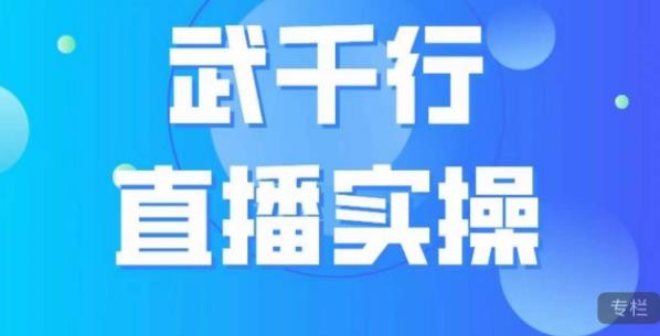武千行直播实操课，账号定位、带货账号搭建、选品等-鹤行社项目库