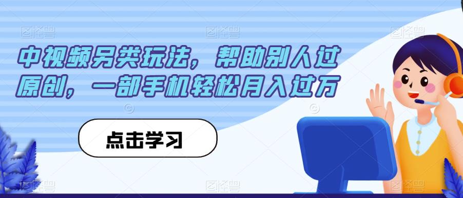 中视频另类玩法，帮助别人过原创，一部手机轻松月入过万【揭秘】-鹤行社项目库