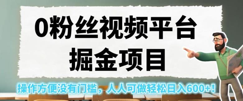 0粉丝视频平台掘金项目，操作方便没有门槛，人人可做轻松日入600+！【揭秘】-鹤行社项目库