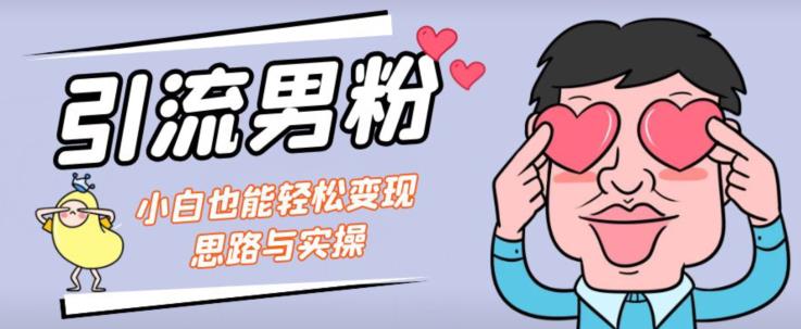引流男粉+小白也能暴力变现的思路与实操【揭秘】-鹤行社项目库