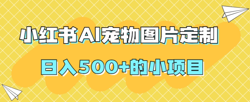 小红书AI宠物图片定制，日入500+的小项目-鹤行社项目库