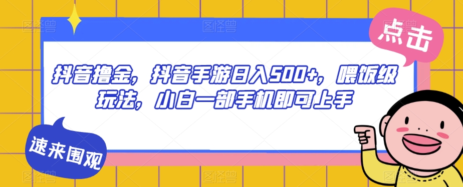 抖音撸金，抖音手游日入500+，喂饭级玩法，小白一部手机即可上手【揭秘】-鹤行社项目库