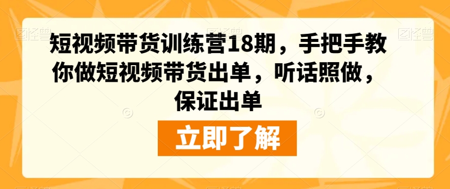 短视频带货训练营18期，手把手教你做短视频带货出单，听话照做，保证出单-鹤行社项目库
