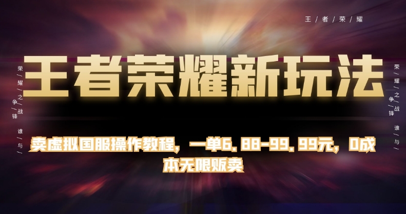 王者荣耀新玩法，卖虚拟国服操作教程，一单6.88-99.99元，0成本无限贩卖【揭秘】-鹤行社项目库