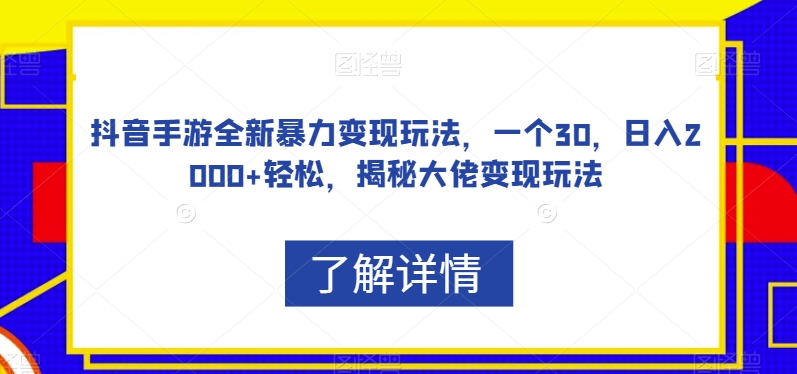 抖音手游全新暴力变现玩法，一个30，日入2000+轻松，揭秘大佬变现玩法【揭秘】-鹤行社项目库
