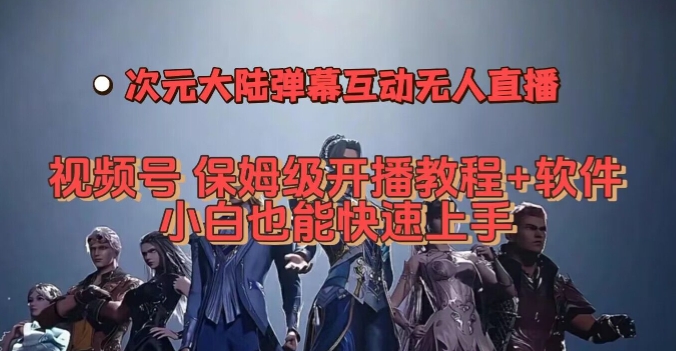 视频号次元大陆弹幕互动无人直播，视频号保姆级开播教程+软件，小白也能快速上手-鹤行社项目库