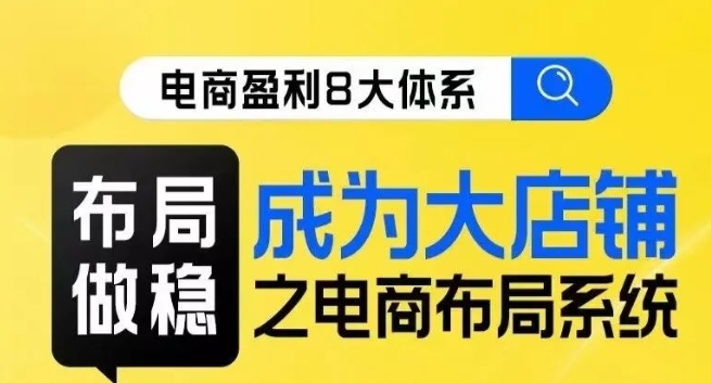 八大体系布局篇·布局做稳，成为大店的电商布局线上课-鹤行社项目库