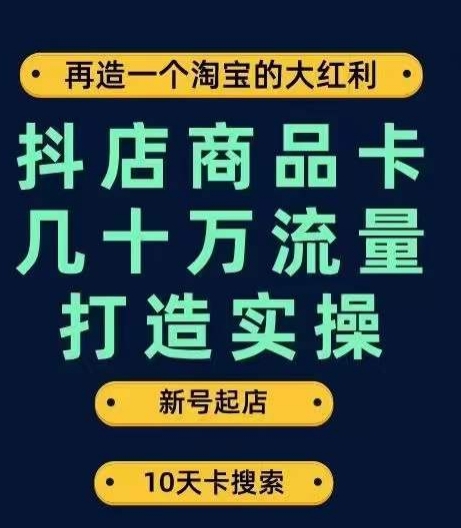 抖店商品卡几十万流量打造实操，从新号起店到一天几十万搜索、推荐流量完整实操步骤-鹤行社项目库
