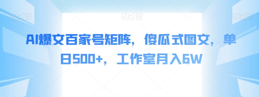AI爆文百家号矩阵，傻瓜式图文，单日500+，工作室月入6W【揭秘】-鹤行社项目库