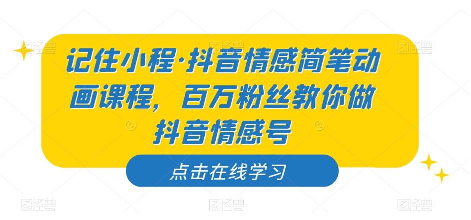 记住小程·抖音情感简笔动画课程，百万粉丝教你做抖音情感号-鹤行社项目库
