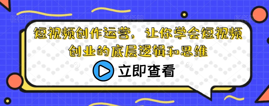 短视频创作运营，让你学会短视频创业的底层逻辑和思维-鹤行社项目库