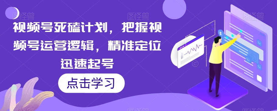 视频号死磕计划，把握视频号运营逻辑，精准定位迅速起号-鹤行社项目库