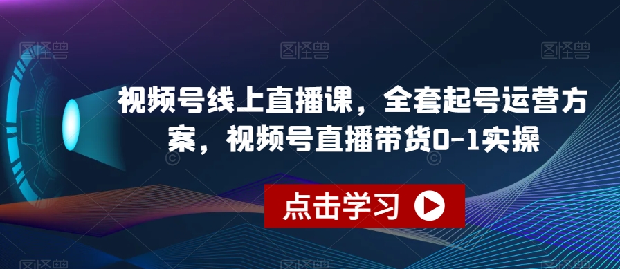 视频号线上直播课，全套起号运营方案，视频号直播带货0-1实操-鹤行社项目库