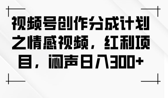 视频号创作分成计划之情感视频，红利项目，闷声日入300+-鹤行社项目库