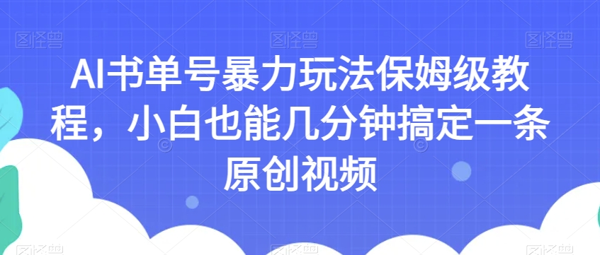 AI书单号暴力玩法保姆级教程，小白也能几分钟搞定一条原创视频【揭秘】-鹤行社项目库
