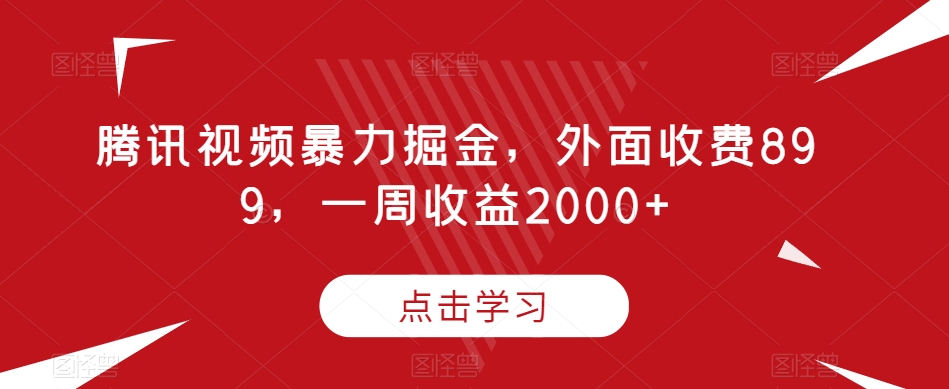 腾讯视频暴力掘金，外面收费899，一周收益2000+【揭秘】-鹤行社项目库